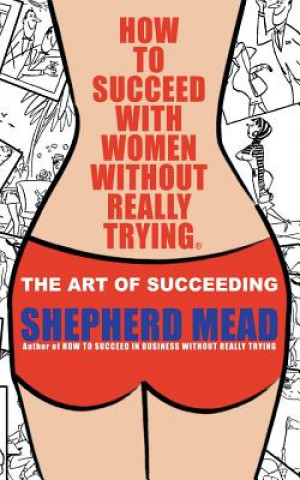 Kniha How to Succeed with Women Without Really Trying: The Art of Succeeding (Illustrated) Shepherd Mead