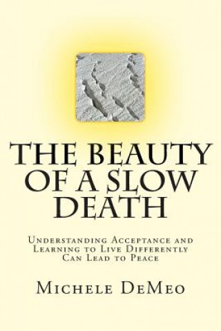 Carte The Beauty of a Slow Death: Understanding Acceptance and Learning to Live Differently Can Lead to Peace Michele Demeo