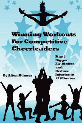 Kniha Winning Workouts For Competitive Cheerleaders: Stunt Bigger, Fly Higher and Reduce Injuries In 15 Minutes MR Alton R Skinner Jr