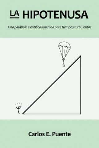 Kniha La Hipotenusa: Una parabola cientifica ilustrada para tiempos turbulentos Carlos E Puente