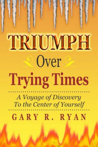 Книга TRIUMPH Over TRYING TIMES: A Voyage of Discovery to the Center of Yourself Gary R Ryan