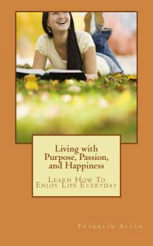 Knjiga Living with Purpose, Passion, And Happiness: Learn How To Enjoy Your Life Everyday Franklin Allen