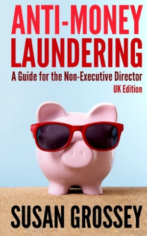Knjiga Anti-Money Laundering: A Guide for the Non-Executive Director (UK Edition): Everything any Director or Partner of a UK Firm Covered by the Mo Susan Grossey
