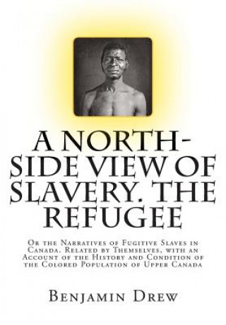 Kniha A North-Side View of Slavery. The Refugee: Or the Narratives of Fugitive Slaves in Canada. Related by Themselves, with an Account of the History and C Benjamin Drew