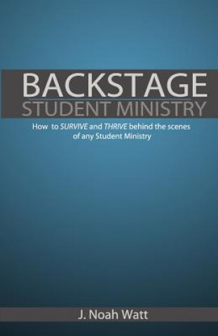 Kniha Backstage Student Ministry: How to survive and thrive behind the scenes of any Student Ministry J Noah Watt