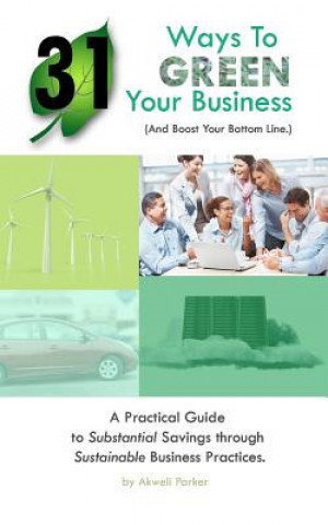 Kniha 31 Ways to Green Your Business (And Boost Your Bottom Line): A Practical Guide to Substantial Savings through Sustainable Business Practices Akweli Parker