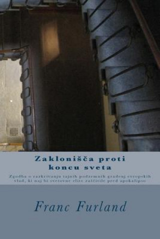 Książka Zaklonisca Proti Koncu Sveta: Zgodba O Razkrivanju Tajnih Podzemnih Gradenj Evropskih Vlad, KI Naj Bi Svetovne Elite Zascitile Pred Apokalipso Franc Furland