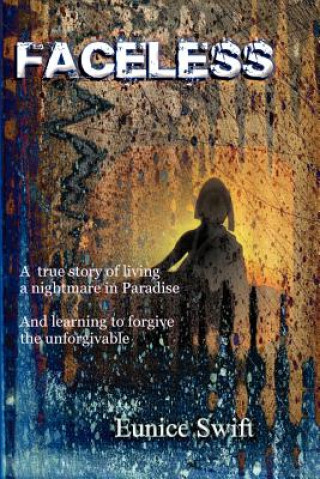 Könyv Faceless: A true story of living a nightmare in paradise. And learning to forgive the unforgivable Eunice Swift