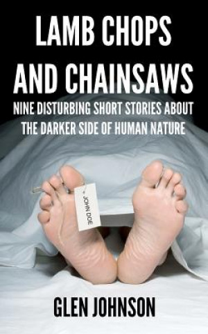 Kniha Lamb Chops and Chainsaws: Nine Disturbing Short Stories About the Darker Side of Human Nature Glen Johnson