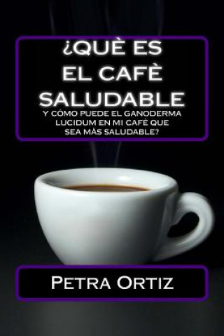 Kniha ?Que Es El Cafe Saludable Y Como Puede El Ganoderma Lucidum [SPANISH EDITION]: ?Qué pasa si por el acto simple de cambiar su bebida al día de la elecc Petra Ortiz