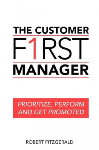 Carte The Customer First Manager: Prioritize, Perform and Get Promoted Robert Fitzgerald