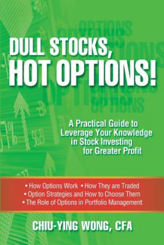 Könyv Dull Stocks, Hot Options!: A practical guide to leverage your knowledge in stock investing for greater profit Chiu-Ying Wong Cfa