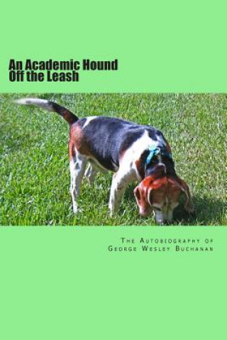 Kniha An Academic Hound off the Leash: The Autobiography of George Wesley Buchanan George Wesley Buchanan