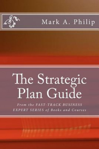 Kniha The Strategic Plan Guide: A Management Guide To Developing A Strategic Planning Process Mark A Philip