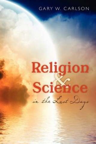 Carte Religion and Science in the Last Days Gary W Carlson