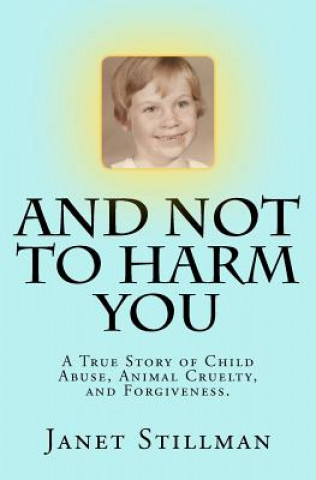 Kniha And Not To Harm You: A True Story of Child Abuse, Animal Cruelty, and Forgiveness. Janet Leigh