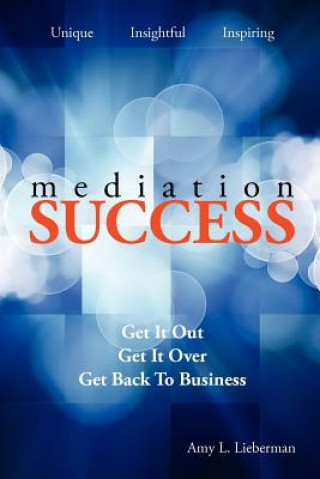 Carte Mediation Success: Get It Out, Get It Over, and Get Back to Business Amy L Lieberman