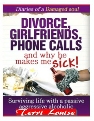 Könyv Divorce, Girlfriends, Phone Calls, And Why He Makes Me Sick!: Diaries of a Damaged Soul Terri Louise