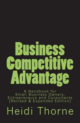 Carte Business Competitive Advantage: A Handbook for Small Business Owners, Entrepreneurs and Consultants Heidi Thorne
