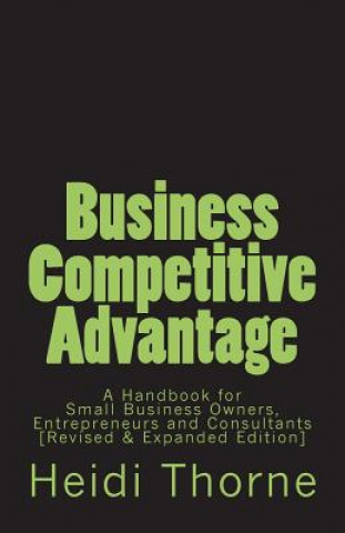 Knjiga Business Competitive Advantage: A Handbook for Small Business Owners, Entrepreneurs and Consultants Heidi Thorne