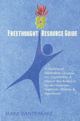 Book Freethought Resource Guide: A Directory of Information, Art, Organizations, and Internet Sites Related to Secular Humanism, Skepticism, Atheism, a Mark Vandebrake