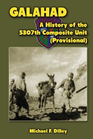 Carte Galahad: A History of the 5307th Composite Unit (Provisional) Michael F Dilley