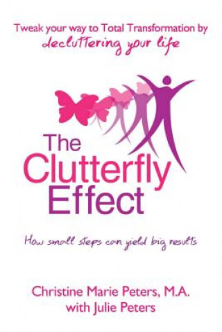 Kniha The Clutterfly Effect - Tweak Your Way to Total Transformation by decluttering your life: How small steps can yield big results. Christine Marie Peters M a