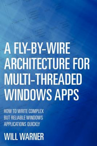 Carte A Fly-by-Wire Architecture for Multi-Threaded Windows Apps: How to Write Complex But Reliable Windows Applications Quickly Will Warner