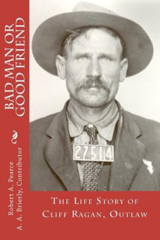 Könyv Bad Man or Good Friend: The Life Story of Cliff Ragan, Outlaw A A Brierly