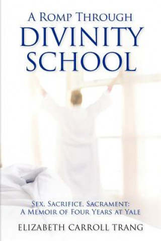 Kniha A Romp Through Divinity School: Sex, Sacrifice, Sacrament: A Memoir of Four Years at Yale Elizabeth Carroll Trang