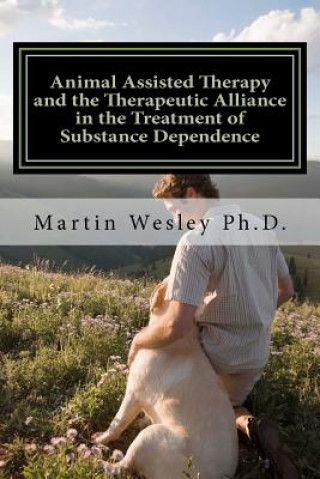 Carte Animal Assisted Therapy and the Therapeutic Alliance in the Treatment of Substance Dependence: Using Animal Assisted Therapy with Drug Abuse Treatment Martin Cortez Wesley