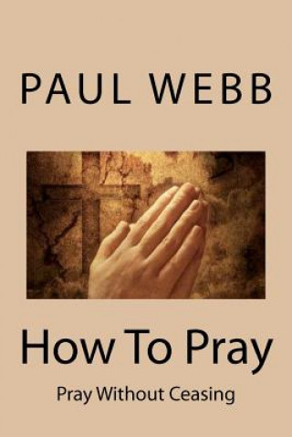 Książka How To Pray: Pray without Ceasing Paul Webb