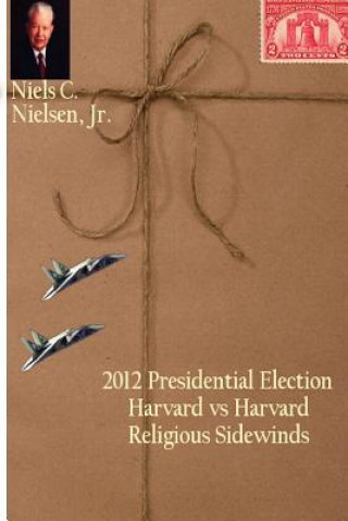 Kniha 2012 Presidential Election: Harvard vs Harvard, Religious Sidewinds Prof Niels C Nielsen