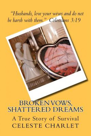 Könyv Broken Vows, Shattered Dreams: A Story of Survivorship through Domestic Abuse Celeste Charlet