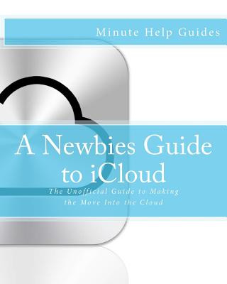 Carte A Newbies Guide to iCloud: The Unofficial Guide to Making the Move Into the Cloud Minute Help Guides