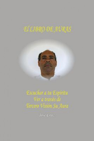 Libro El Libro De Auras: Escuchar a tu Espíritu Ver a través de Tercero Visión su Aura Jose Cruz