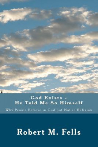 Carte God Exists - He Told Me So Himself: Why People Believe in God But Not in Religion Robert M Fells
