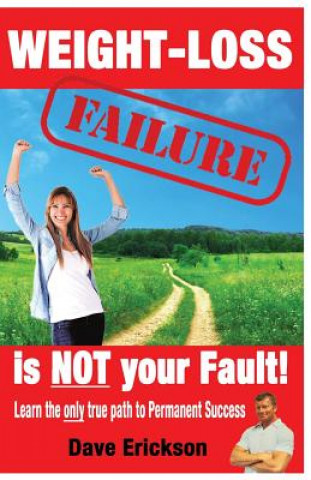 Könyv Weight-Loss Failure is NOT your Fault!: Why and what you MUST do to succeed permanently. Dave Erickson