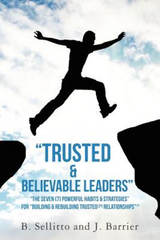 Kniha "Trusted & Believable Leaders": "The Seven (7) Powerful Habits & Strategies" (c) For "Building & Rebuilding Trusted (TR) Relationships" B Sellitto