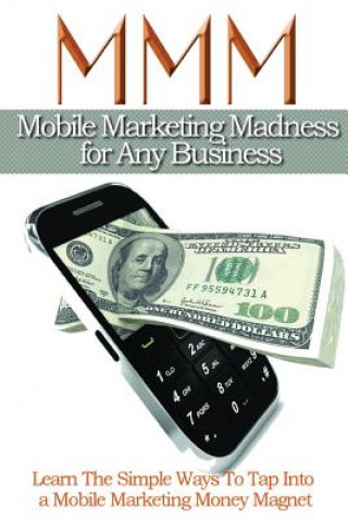 Könyv Mobile Maketing Madness For Any Business: Learn The Simple Ways To Tap into A Mobile Marketing Money Magnet MR Derby Valentino Perez