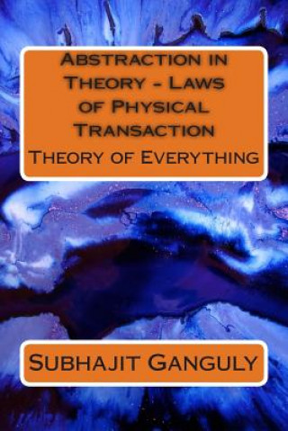 Kniha Abstraction in Theory - Laws of Physical Transaction: Theory of Everything Subhajit Ganguly