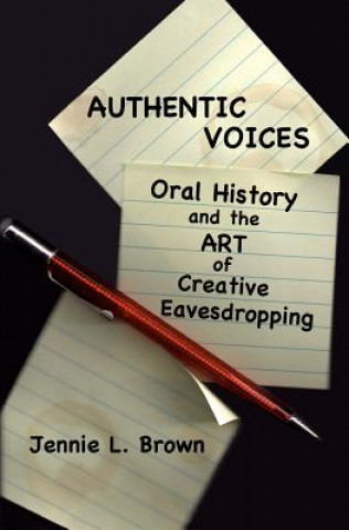 Carte Authentic Voices: Oral History and the Art of Creative Eavesdropping Jennie L Brown