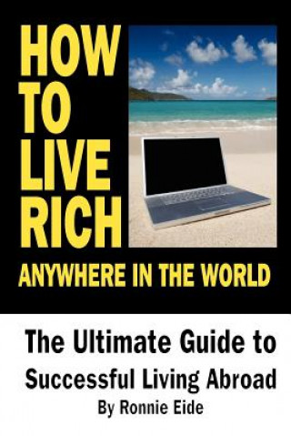 Carte How To Live Rich Anywhere In The World: The Ultimate Guide to Successful Living Abroad MR Ronnie Eide