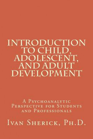 Kniha Introduction to Child, Adolescent, and Adult Development: A Psychoanalytic Perspective for Students and Professionals Phd Ivan Sherick