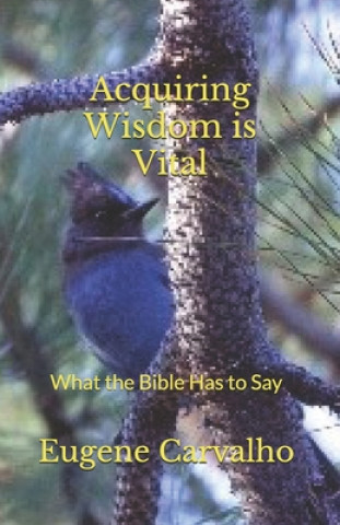 Kniha Acquiring Wisdom Is Vital: What the Bible Has to Say Eugene Carvalho