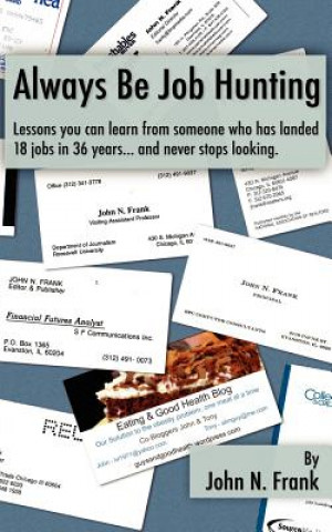 Könyv Always Be Job Hunting: Lessons you can learn from someone who has landed 18 jobs in 36 years...and never stops looking. John N Frank