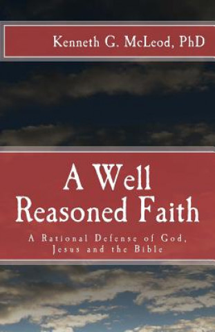 Kniha A Well Reasoned Faith: A Rational Defense of God, Jesus and the Bible Kenneth G McLeod Ph D