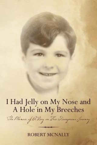 Carte I Had Jelly on My Nose and A Hole in My Breeches: The Memoir of A Boy on His Dangerous Journey Robert McNally