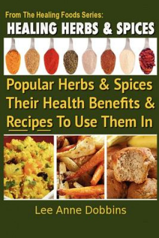 Kniha Healing Herbs and Spices: The Most Popular Herbs And Spices, Their Culinary and Medicinal Uses and Recipes to Use Them In Mrs Lee Anne Dobbins