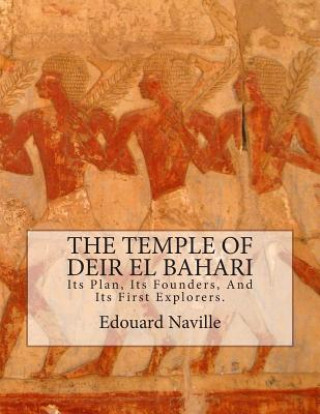 Kniha The Temple of Deir El Bahari: Its Plan, Its Founders, And Its First Explorers. Edouard Naville D Phil